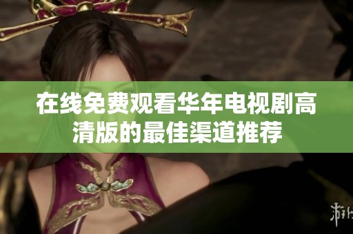 在线免费观看华年电视剧高清版的最佳渠道推荐