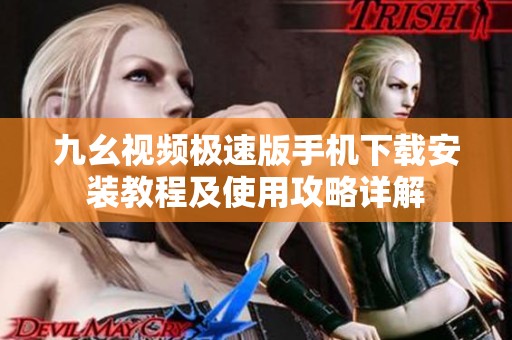 九幺视频极速版手机下载安装教程及使用攻略详解