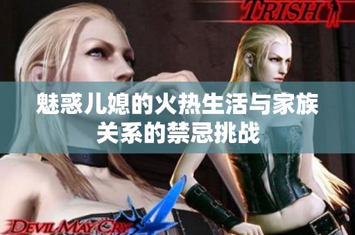 魅惑儿媳的火热生活与家族关系的禁忌挑战