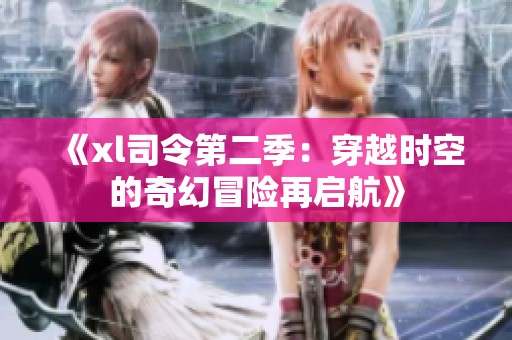 《xl司令第二季：穿越时空的奇幻冒险再启航》