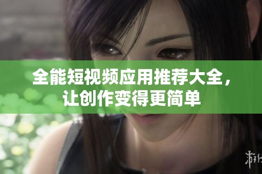 全能短视频应用推荐大全，让创作变得更简单