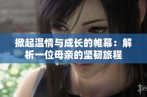 掀起温情与成长的帷幕：解析一位母亲的坚韧旅程