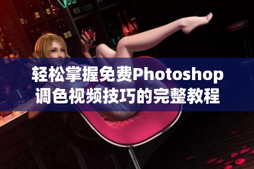 轻松掌握免费Photoshop调色视频技巧的完整教程