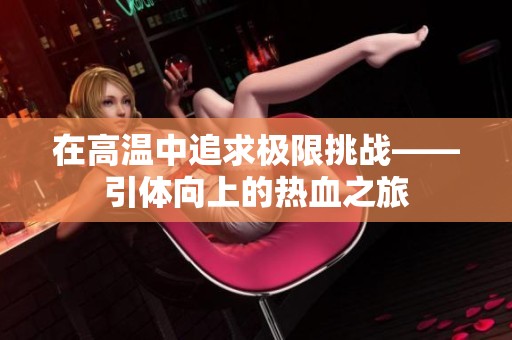 在高温中追求极限挑战——引体向上的热血之旅
