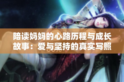 陪读妈妈的心路历程与成长故事：爱与坚持的真实写照