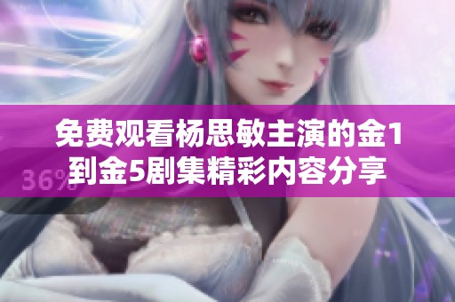 免费观看杨思敏主演的金1到金5剧集精彩内容分享