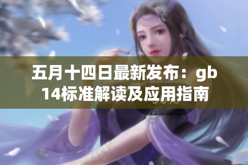 五月十四日最新发布：gb14标准解读及应用指南