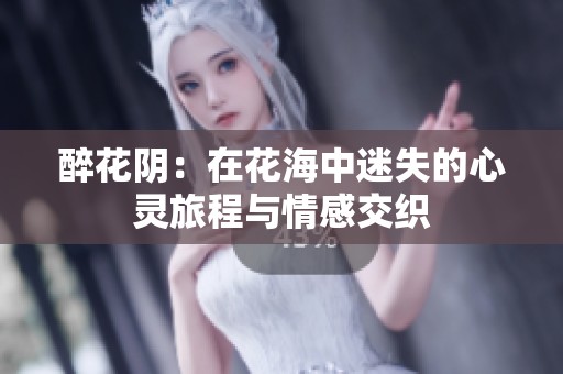 醉花阴：在花海中迷失的心灵旅程与情感交织