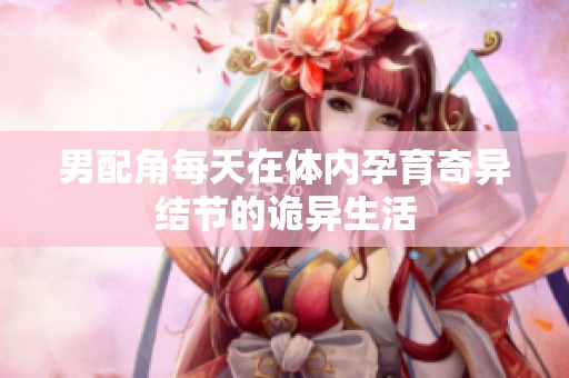 男配角每天在体内孕育奇异结节的诡异生活