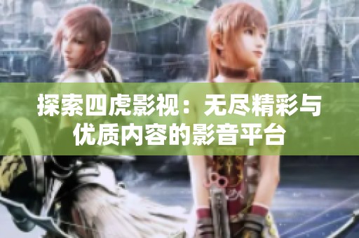 探索四虎影视：无尽精彩与优质内容的影音平台