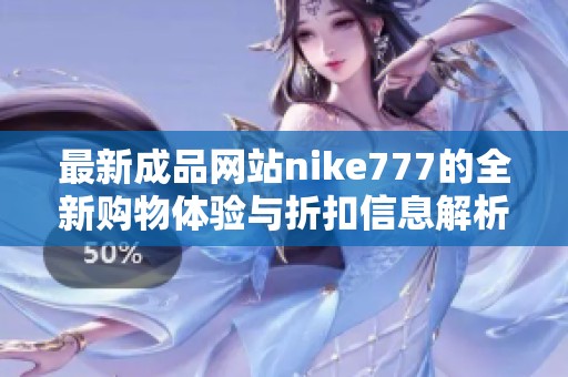 最新成品网站nike777的全新购物体验与折扣信息解析