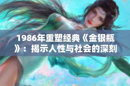1986年重塑经典《金银瓶》：揭示人性与社会的深刻洞察