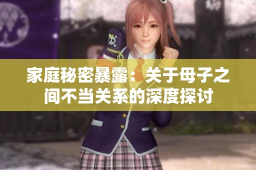 家庭秘密暴露：关于母子之间不当关系的深度探讨
