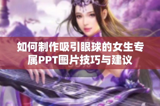 如何制作吸引眼球的女生专属PPT图片技巧与建议