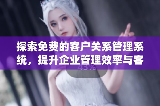 探索免费的客户关系管理系统，提升企业管理效率与客户满意度
