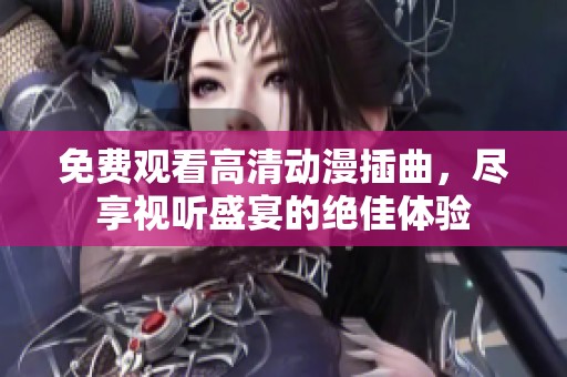免费观看高清动漫插曲，尽享视听盛宴的绝佳体验