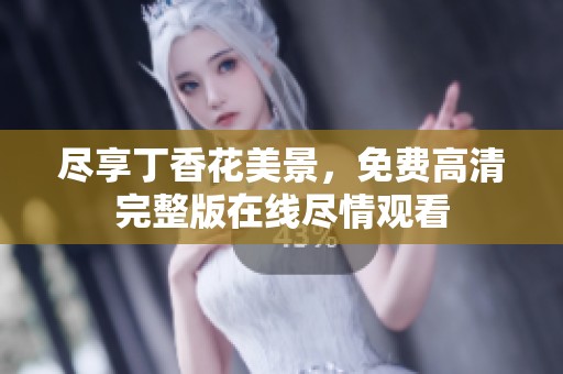 尽享丁香花美景，免费高清完整版在线尽情观看