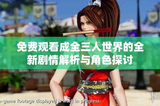 免费观看成全三人世界的全新剧情解析与角色探讨
