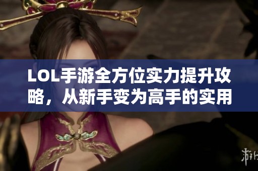LOL手游全方位实力提升攻略，从新手变为高手的实用指南
