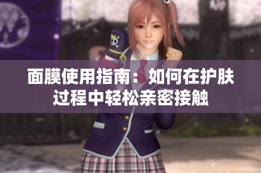 面膜使用指南：如何在护肤过程中轻松亲密接触