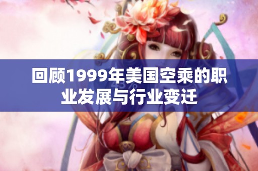 回顾1999年美国空乘的职业发展与行业变迁