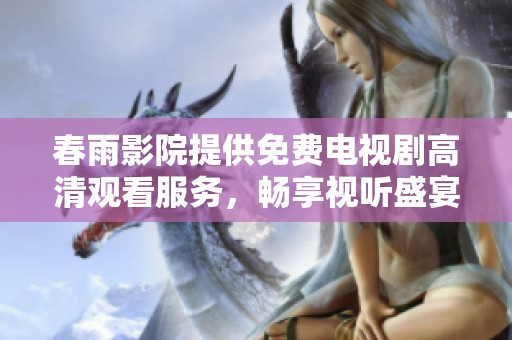 春雨影院提供免费电视剧高清观看服务，畅享视听盛宴