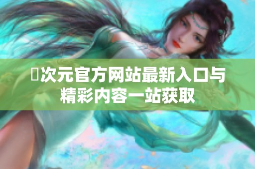 囧次元官方网站最新入口与精彩内容一站获取