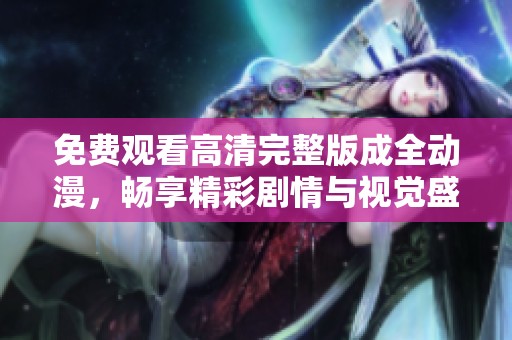免费观看高清完整版成全动漫，畅享精彩剧情与视觉盛宴
