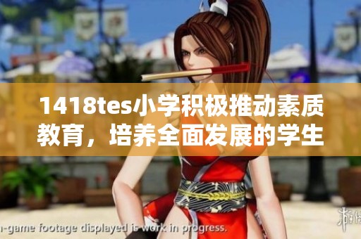 1418tes小学积极推动素质教育，培养全面发展的学生