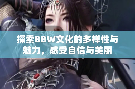 探索BBW文化的多样性与魅力，感受自信与美丽