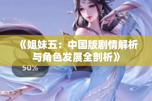 《姐妹五：中国版剧情解析与角色发展全剖析》