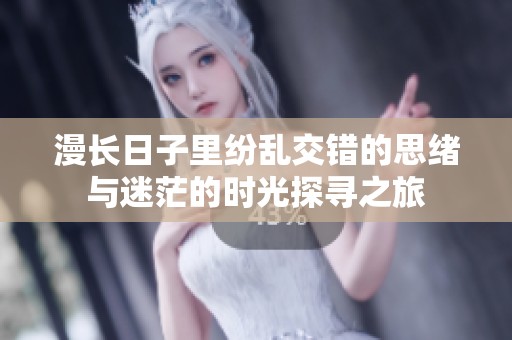 漫长日子里纷乱交错的思绪与迷茫的时光探寻之旅