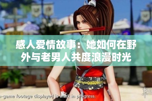 感人爱情故事：她如何在野外与老男人共度浪漫时光
