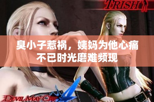 臭小子惹祸，姨妈为他心痛不已时光磨难频现