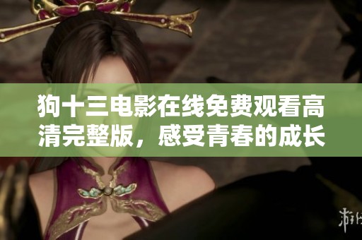 狗十三电影在线免费观看高清完整版，感受青春的成长故事