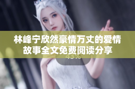 林峰宁欣然豪情万丈的爱情故事全文免费阅读分享