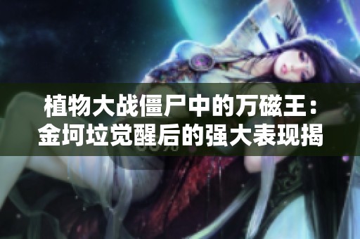 植物大战僵尸中的万磁王：金坷垃觉醒后的强大表现揭秘