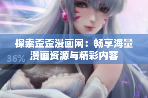 探索歪歪漫画网：畅享海量漫画资源与精彩内容