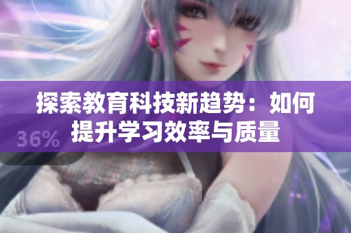 探索教育科技新趋势：如何提升学习效率与质量