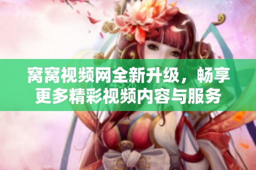 窝窝视频网全新升级，畅享更多精彩视频内容与服务