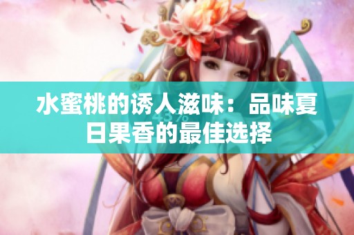 水蜜桃的诱人滋味：品味夏日果香的最佳选择
