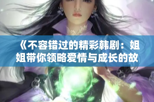 《不容错过的精彩韩剧：姐姐带你领略爱情与成长的故事》