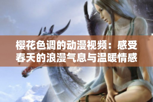 樱花色调的动漫视频：感受春天的浪漫气息与温暖情感