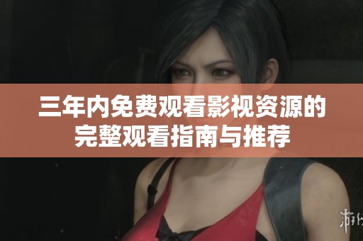 三年内免费观看影视资源的完整观看指南与推荐