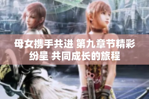 母女携手共进 第九章节精彩纷呈 共同成长的旅程