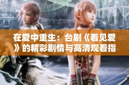 在爱中重生：台剧《看见爱》的精彩剧情与高清观看指南