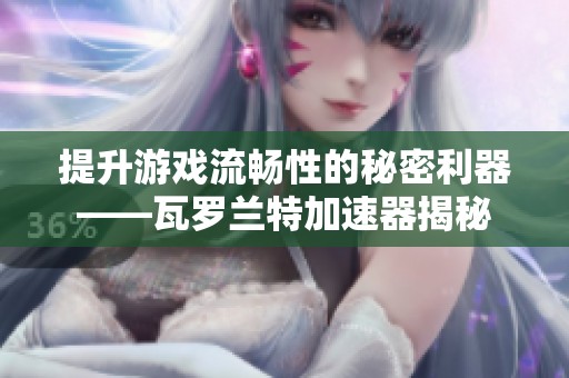 提升游戏流畅性的秘密利器——瓦罗兰特加速器揭秘