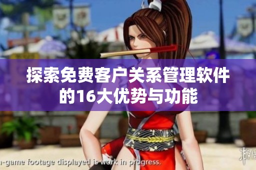 探索免费客户关系管理软件的16大优势与功能