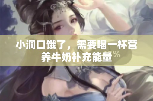 小洞口饿了，需要喝一杯营养牛奶补充能量