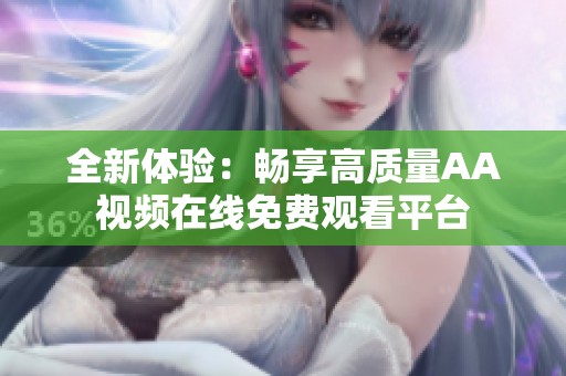 全新体验：畅享高质量AA视频在线免费观看平台